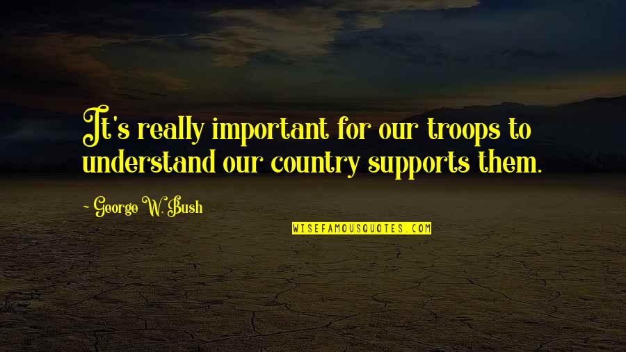 Atoul Quotes By George W. Bush: It's really important for our troops to understand