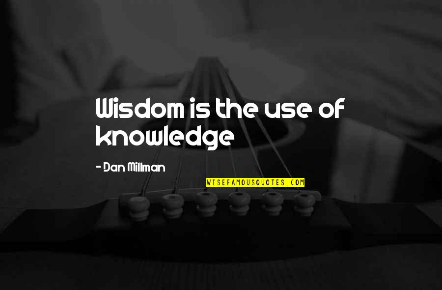 Atoulikes Quotes By Dan Millman: Wisdom is the use of knowledge Atoulikes Quotes By Dan Millman: Wisdom is the use of knowledge
