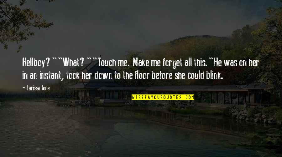 Atours Quotes By Larissa Ione: Hellboy?""What?""Touch me. Make me forget all this."He was Atours Quotes By Larissa Ione: Hellboy?""What?""Touch me. Make me forget all this."He was