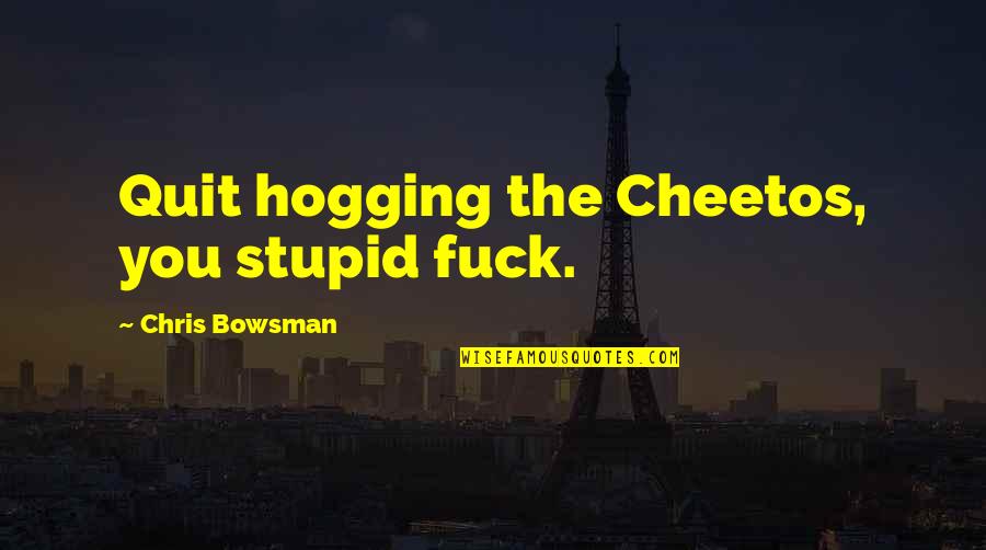 Atra Quote Quotes By Chris Bowsman: Quit hogging the Cheetos, you stupid fuck. Atra Quote Quotes By Chris Bowsman: Quit hogging the Cheetos, you stupid fuck.
