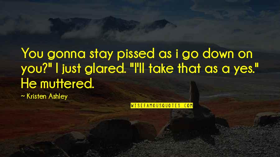 Atracado Definicion Quotes By Kristen Ashley: You gonna stay pissed as i go down Atracado Definicion Quotes By Kristen Ashley: You gonna stay pissed as i go down