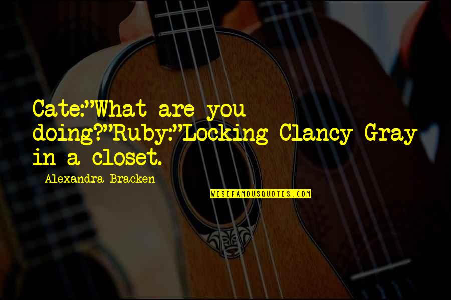 Atracar Rae Quotes By Alexandra Bracken: Cate:"What are you doing?"Ruby:"Locking Clancy Gray in a