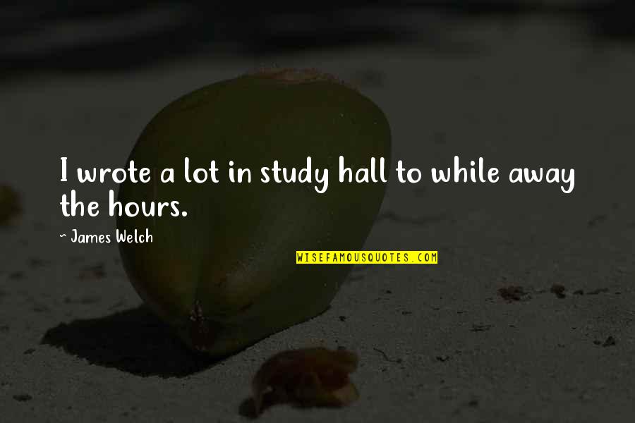 Atracar Rae Quotes By James Welch: I wrote a lot in study hall to Atracar Rae Quotes By James Welch: I wrote a lot in study hall to