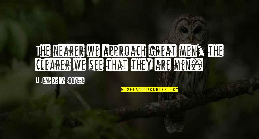 Atracarse Quotes By Jean De La Bruyere: The nearer we approach great men, the clearer