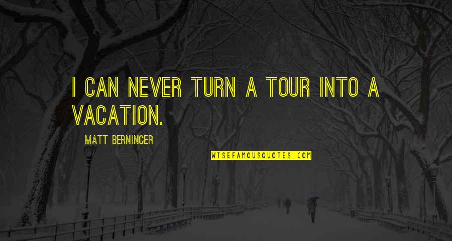 Atraco A Las Tres Quotes By Matt Berninger: I can never turn a tour into a Atraco A Las Tres Quotes By Matt Berninger: I can never turn a tour into a