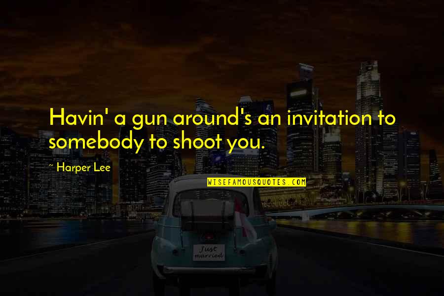 Atracotoxin Quotes By Harper Lee: Havin' a gun around's an invitation to somebody
