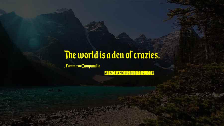 Atractiva Definicion Quotes By Tommaso Campanella: The world is a den of crazies. Atractiva Definicion Quotes By Tommaso Campanella: The world is a den of crazies.