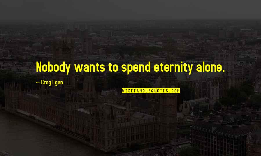 Atractivo Sinonimos Quotes By Greg Egan: Nobody wants to spend eternity alone.