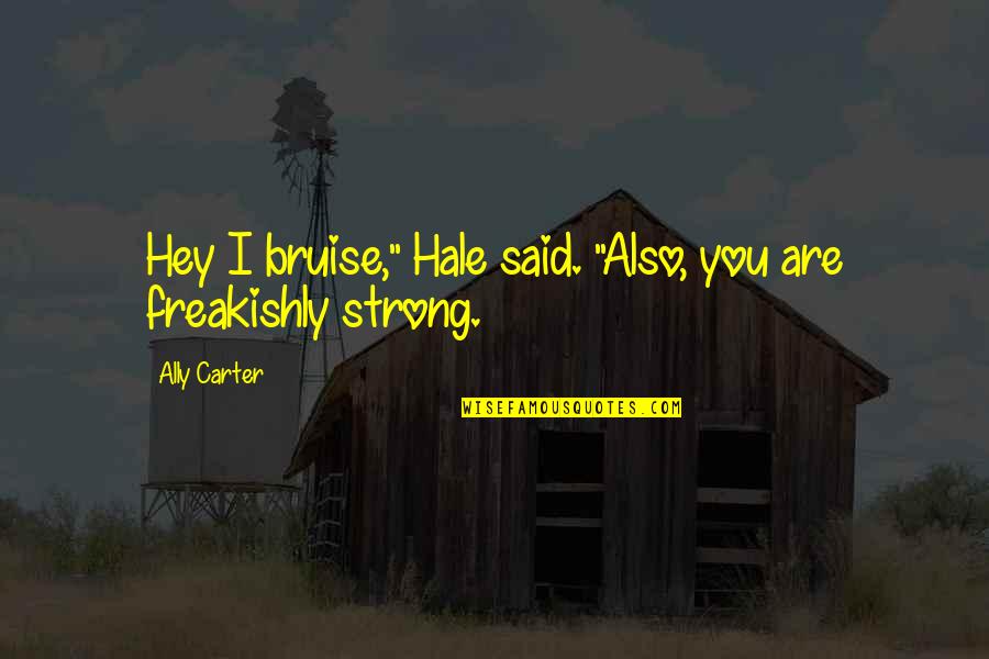Atradius Anywhere Quotes By Ally Carter: Hey I bruise," Hale said. "Also, you are