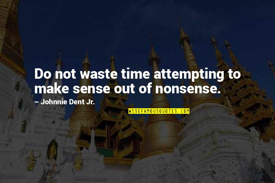 Atradius Anywhere Quotes By Johnnie Dent Jr.: Do not waste time attempting to make sense