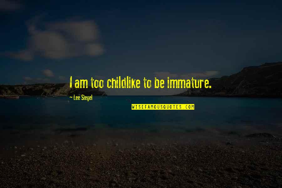 Atrament Quotes By Lee Siegel: I am too childlike to be immature. Atrament Quotes By Lee Siegel: I am too childlike to be immature.