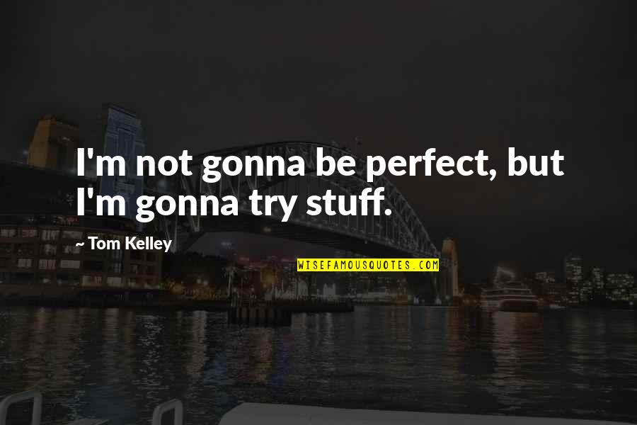 Atrani Shore Quotes By Tom Kelley: I'm not gonna be perfect, but I'm gonna Atrani Shore Quotes By Tom Kelley: I'm not gonna be perfect, but I'm gonna