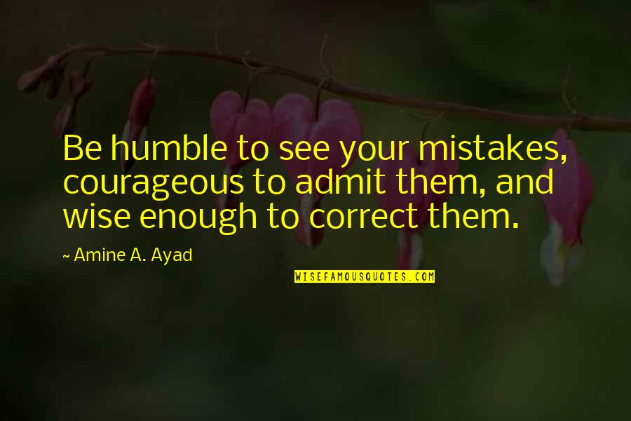 Atraolol Quotes By Amine A. Ayad: Be humble to see your mistakes, courageous to