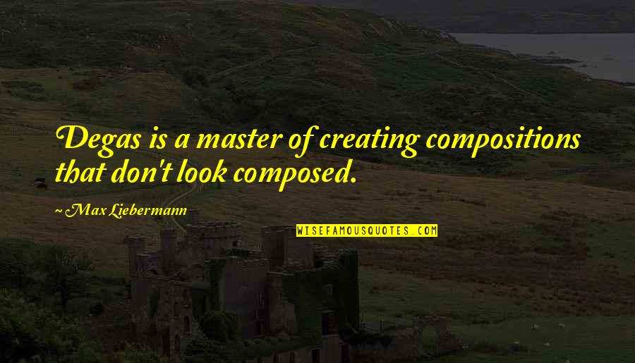 Atrapados Quotes By Max Liebermann: Degas is a master of creating compositions that Atrapados Quotes By Max Liebermann: Degas is a master of creating compositions that