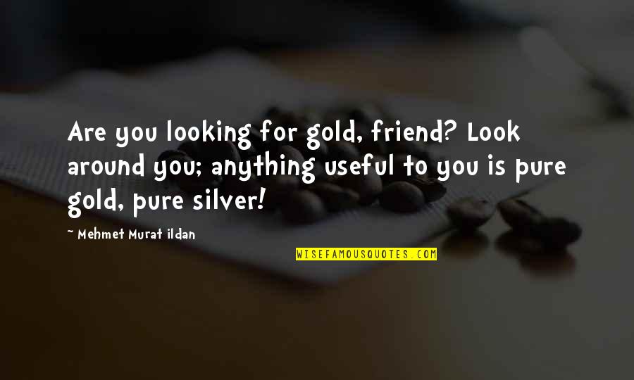 Atraparlos Quotes By Mehmet Murat Ildan: Are you looking for gold, friend? Look around