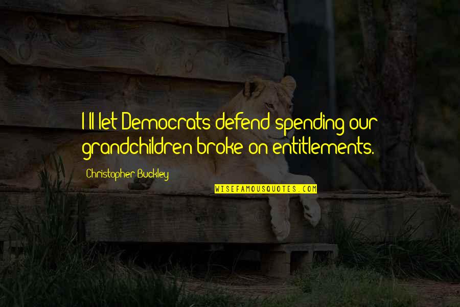Atrapasue Os Quotes By Christopher Buckley: I'll let Democrats defend spending our grandchildren broke