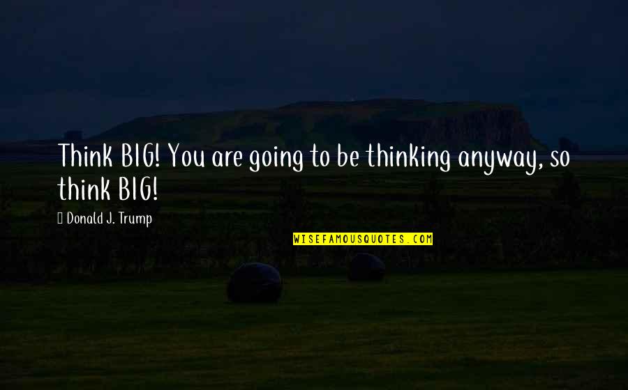 Atraso No Pagamento Quotes By Donald J. Trump: Think BIG! You are going to be thinking