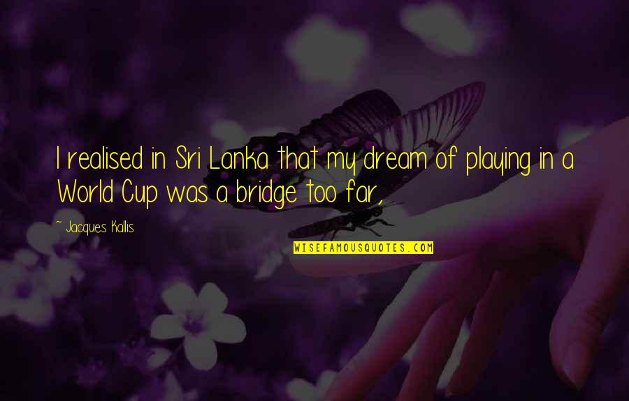Atrastoji Quotes By Jacques Kallis: I realised in Sri Lanka that my dream Atrastoji Quotes By Jacques Kallis: I realised in Sri Lanka that my dream