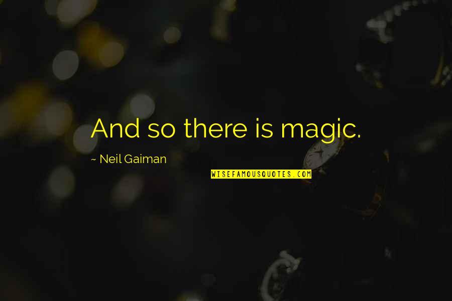 Atrasts Quotes By Neil Gaiman: And so there is magic.