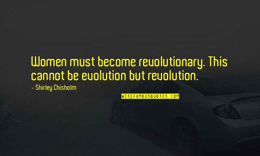 Atrativos Geres Quotes By Shirley Chisholm: Women must become revolutionary. This cannot be evolution