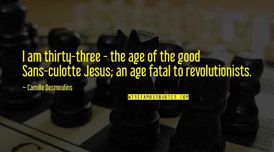 Atrayente Quotes By Camille Desmoulins: I am thirty-three - the age of the Atrayente Quotes By Camille Desmoulins: I am thirty-three - the age of the