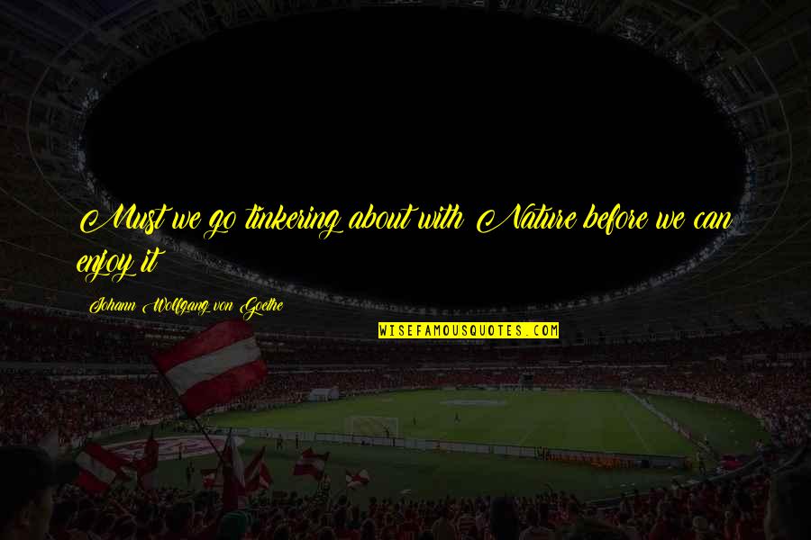 Atred Quotes By Johann Wolfgang Von Goethe: Must we go tinkering about with Nature before Atred Quotes By Johann Wolfgang Von Goethe: Must we go tinkering about with Nature before