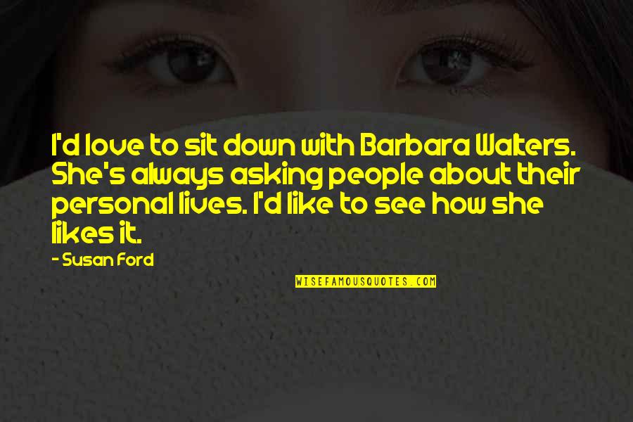 Atred Quotes By Susan Ford: I'd love to sit down with Barbara Walters.