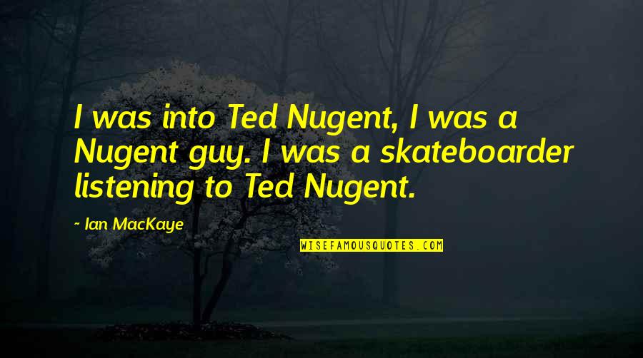 Atrediol Quotes By Ian MacKaye: I was into Ted Nugent, I was a