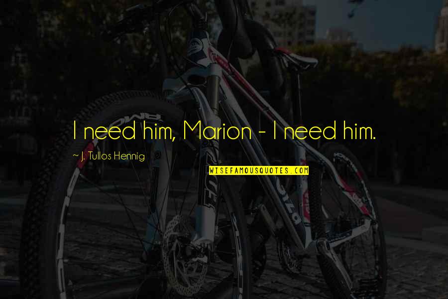 Atrema Quotes By J. Tullos Hennig: I need him, Marion - I need him.