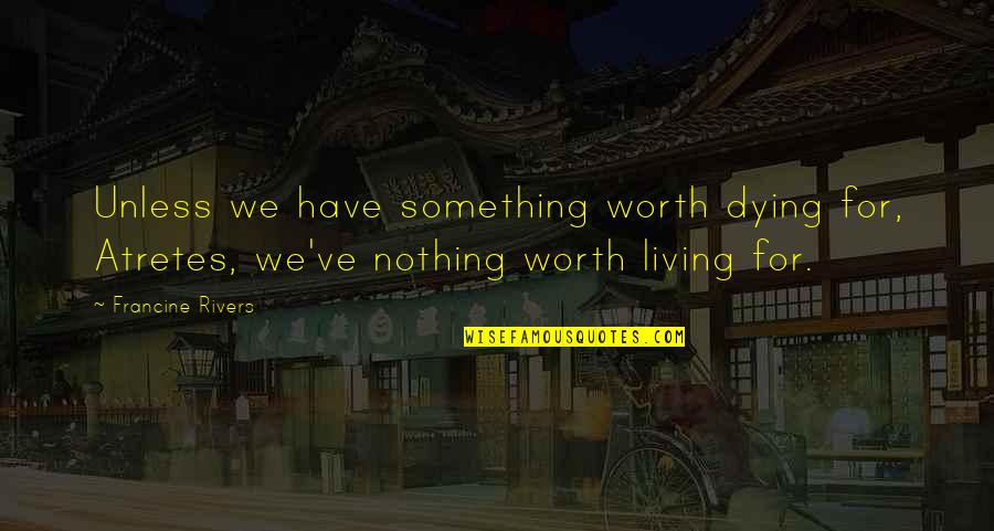 Atretes Quotes By Francine Rivers: Unless we have something worth dying for, Atretes, Atretes Quotes By Francine Rivers: Unless we have something worth dying for, Atretes,