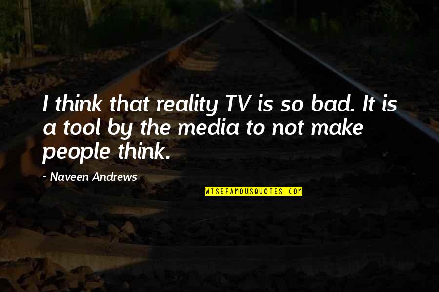 Atretes Quotes By Naveen Andrews: I think that reality TV is so bad. Atretes Quotes By Naveen Andrews: I think that reality TV is so bad.