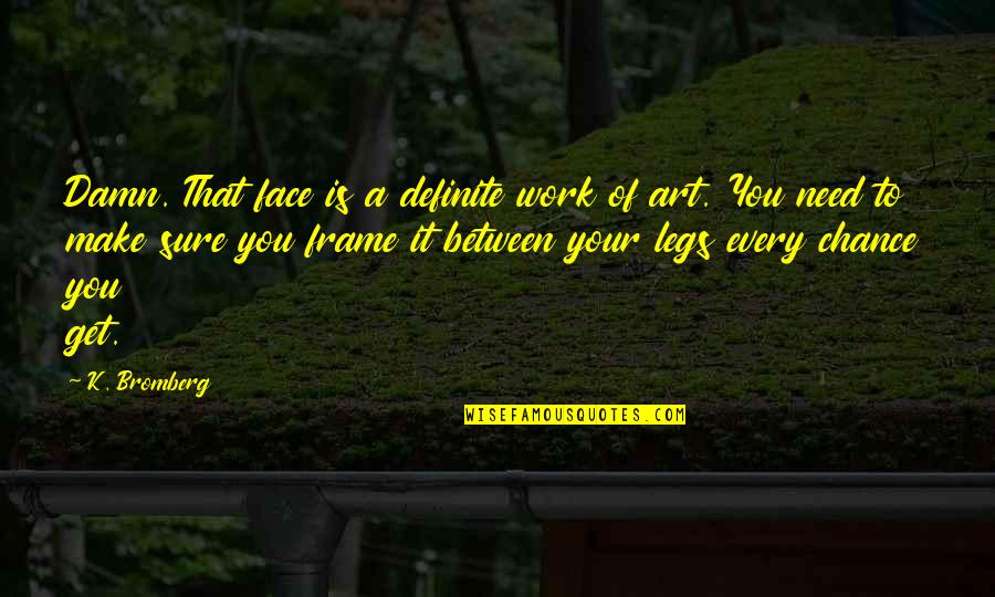 Atrevan Quotes By K. Bromberg: Damn. That face is a definite work of Atrevan Quotes By K. Bromberg: Damn. That face is a definite work of