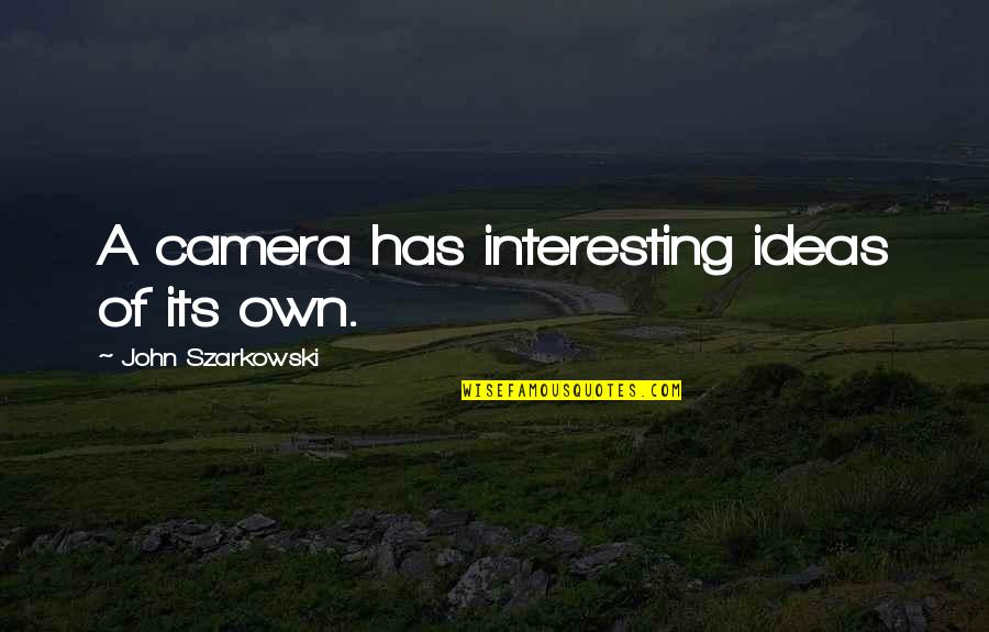 Atrevidas In English Quotes By John Szarkowski: A camera has interesting ideas of its own. Atrevidas In English Quotes By John Szarkowski: A camera has interesting ideas of its own.