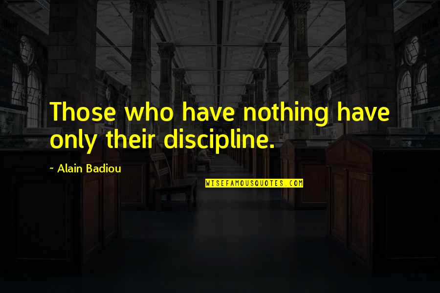 Atrevido Mango Quotes By Alain Badiou: Those who have nothing have only their discipline. Atrevido Mango Quotes By Alain Badiou: Those who have nothing have only their discipline.