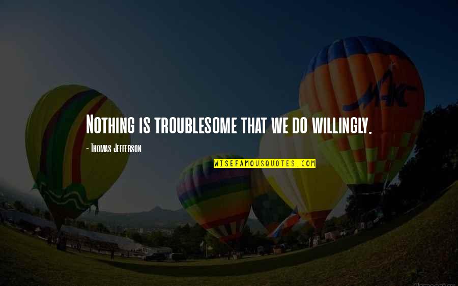 Atrevis Quotes By Thomas Jefferson: Nothing is troublesome that we do willingly. Atrevis Quotes By Thomas Jefferson: Nothing is troublesome that we do willingly.