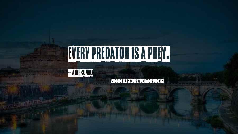 Atri Kundu quotes: Every predator is a prey.