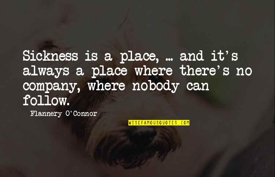 Atribuible Quotes By Flannery O'Connor: Sickness is a place, ... and it's always Atribuible Quotes By Flannery O'Connor: Sickness is a place, ... and it's always