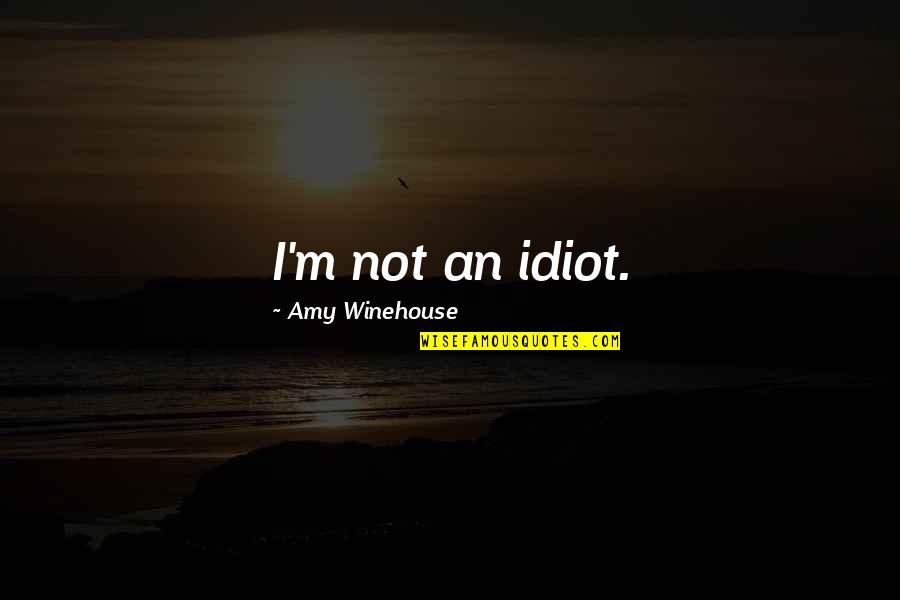 Atribuire Quotes By Amy Winehouse: I'm not an idiot. Atribuire Quotes By Amy Winehouse: I'm not an idiot.