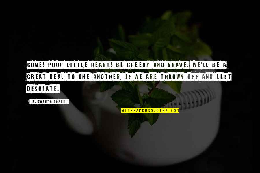 Atrius My Health Quotes By Elizabeth Gaskell: Come! Poor little heart! Be cheery and brave. Atrius My Health Quotes By Elizabeth Gaskell: Come! Poor little heart! Be cheery and brave.