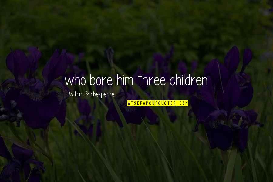 Atrocidades Quotes By William Shakespeare: who bore him three children