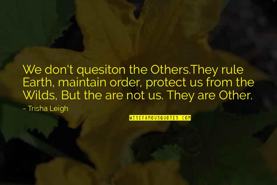 Atrocious In A Sentence Quotes By Trisha Leigh: We don't quesiton the Others.They rule Earth, maintain