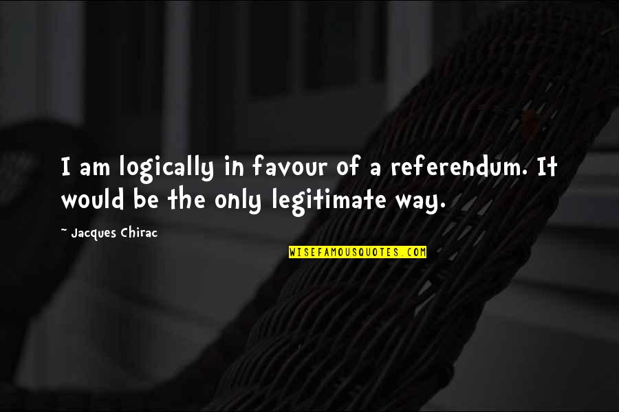 Atrocities In The Name Of Religion Quotes By Jacques Chirac: I am logically in favour of a referendum.
