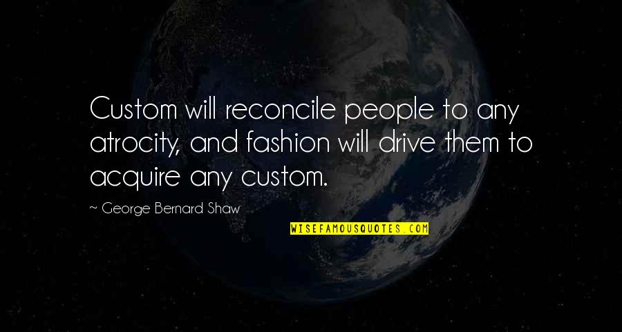 Atrocity Quotes By George Bernard Shaw: Custom will reconcile people to any atrocity, and