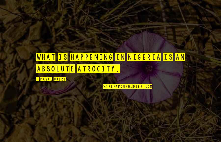 Atrocity Quotes By Masai Ujiri: What is happening in Nigeria is an absolute
