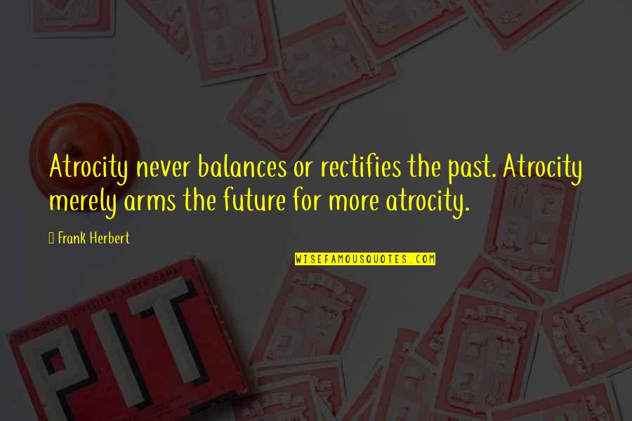 Atrocity's Quotes By Frank Herbert: Atrocity never balances or rectifies the past. Atrocity Atrocity's Quotes By Frank Herbert: Atrocity never balances or rectifies the past. Atrocity