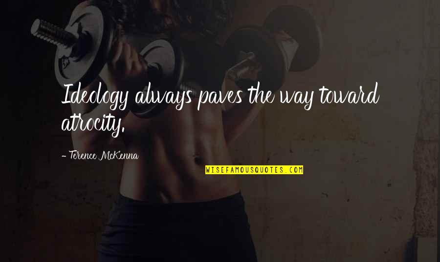 Atrocity's Quotes By Terence McKenna: Ideology always paves the way toward atrocity. Atrocity's Quotes By Terence McKenna: Ideology always paves the way toward atrocity.