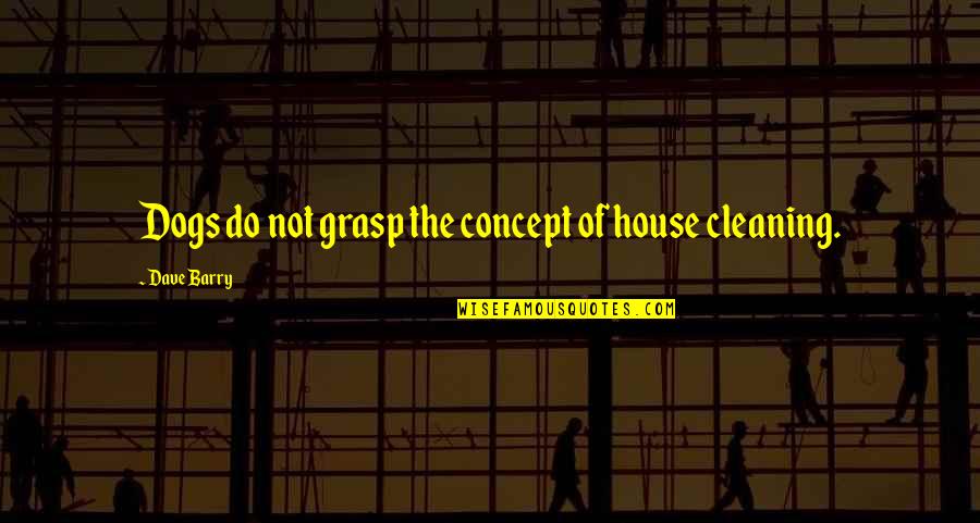 Atropelamento Campo Quotes By Dave Barry: Dogs do not grasp the concept of house Atropelamento Campo Quotes By Dave Barry: Dogs do not grasp the concept of house
