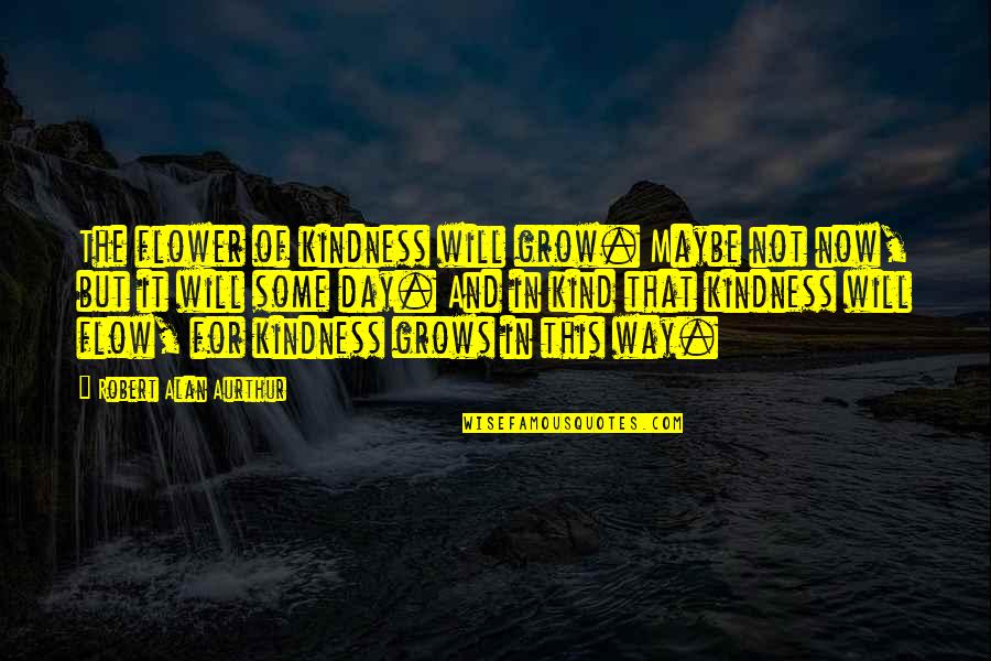 Atropellada En Quotes By Robert Alan Aurthur: The flower of kindness will grow. Maybe not