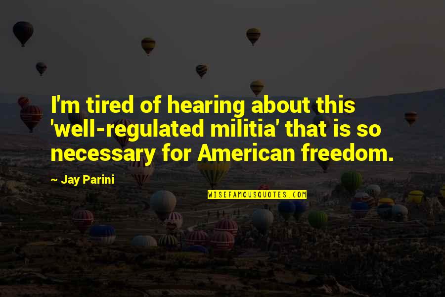 Atropellan A Ciclista Quotes By Jay Parini: I'm tired of hearing about this 'well-regulated militia' Atropellan A Ciclista Quotes By Jay Parini: I'm tired of hearing about this 'well-regulated militia'