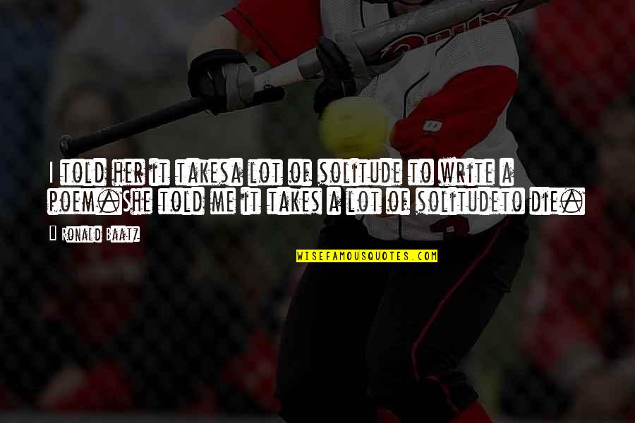 Atropellan A Ciclista Quotes By Ronald Baatz: I told her it takesa lot of solitude Atropellan A Ciclista Quotes By Ronald Baatz: I told her it takesa lot of solitude